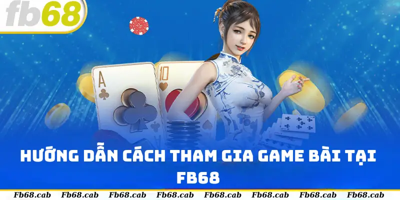 Hướng Dẫn Cách Tham Gia Game Bài Tại FB68