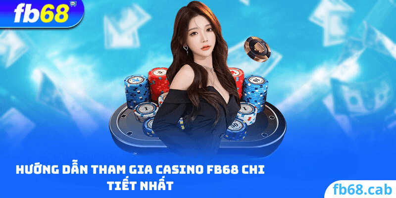 Hướng Dẫn Tham Gia Casino FB68 Chi Tiết Nhất